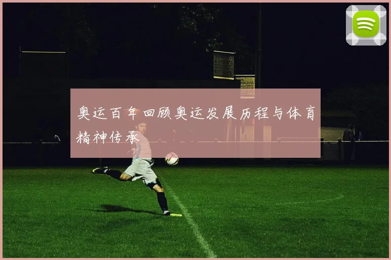 奥运百年回顾奥运发展历程与体育精神传承