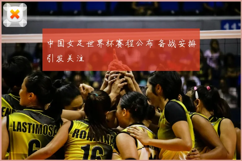 中国女足世界杯赛程公布 备战安排引发关注