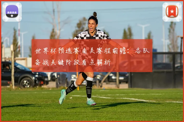 世界杯预选赛南美赛程前瞻：各队备战关键阶段看点解析