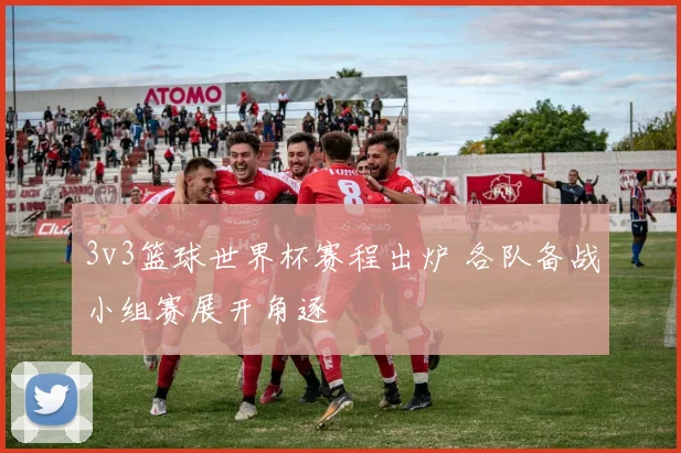 3v3篮球世界杯赛程出炉 各队备战小组赛展开角逐