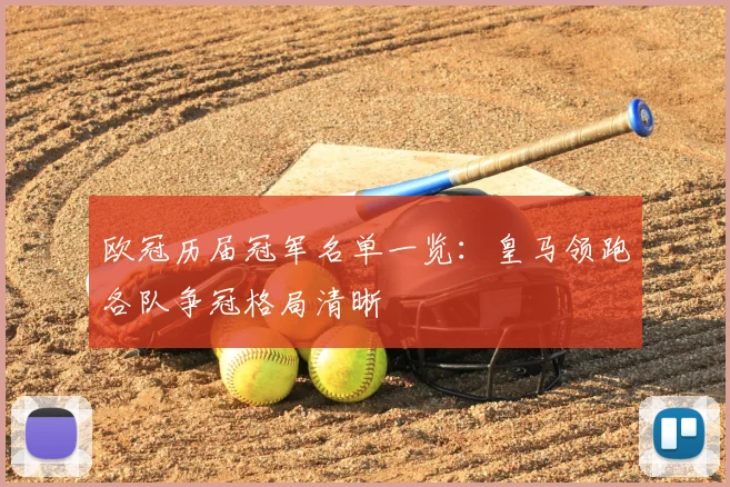 欧冠历届冠军名单一览：皇马领跑各队争冠格局清晰