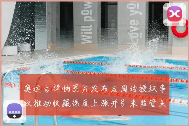 奥运吉祥物图片发布后周边授权争议推动收藏热度上涨并引来监管关注