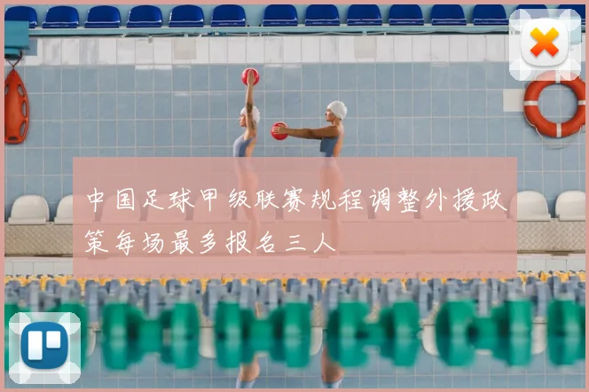 中国足球甲级联赛规程调整外援政策每场最多报名三人
