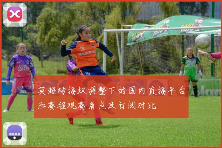 英超转播权调整下的国内直播平台和赛程观赛看点及订阅对比