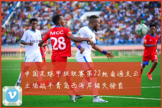 中国足球甲级联赛第22轮南通支云主场战平青岛西海岸错失榜首