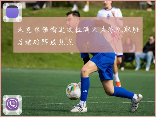 米克尔领衔进攻拉满火力球队取胜后续对阵成焦点