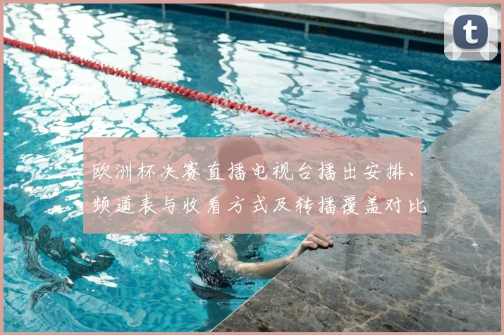欧洲杯决赛直播电视台播出安排、频道表与收看方式及转播覆盖对比