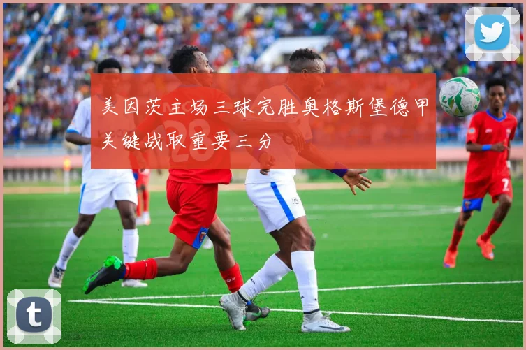 美因茨主场三球完胜奥格斯堡德甲关键战取重要三分