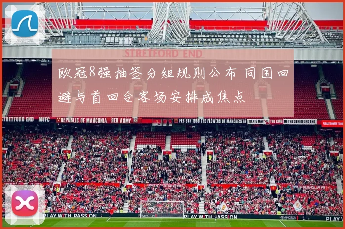 欧冠8强抽签分组规则公布 同国回避与首回合客场安排成焦点