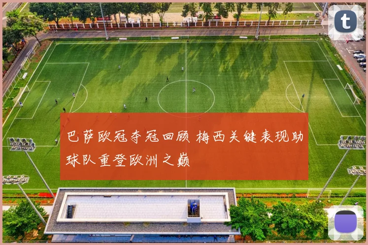 巴萨欧冠夺冠回顾 梅西关键表现助球队重登欧洲之巅