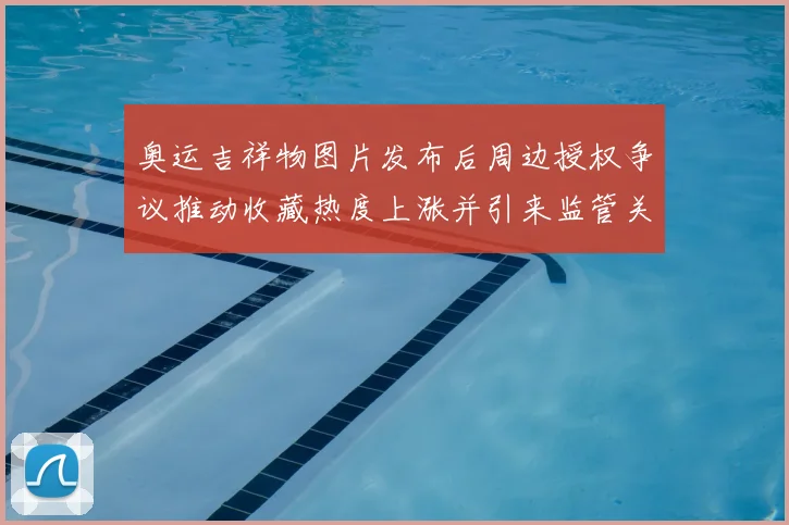 奥运吉祥物图片发布后周边授权争议推动收藏热度上涨并引来监管关注